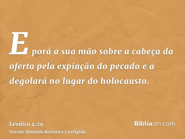 E porá a sua mão sobre a cabeça da oferta pela expiação do pecado e a degolará no lugar do holocausto.