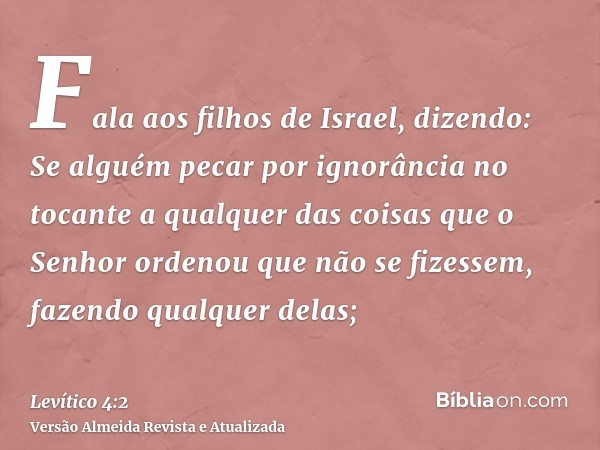 Fala aos filhos de Israel, dizendo: Se alguém pecar por ignorância no tocante a qualquer das coisas que o Senhor ordenou que não se fizessem, fazendo qualquer d