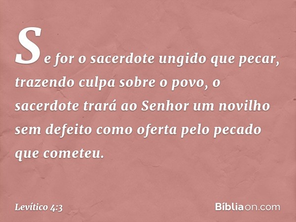 "Se for o sacerdote ungido que pecar, trazendo culpa sobre o povo, o sacerdote trará ao Senhor um novilho sem defeito como oferta pelo peca­do que cometeu. -- L