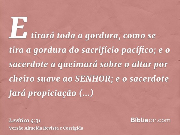 E tirará toda a gordura, como se tira a gordura do sacrifício pacífico; e o sacerdote a queimará sobre o altar por cheiro suave ao SENHOR; e o sacerdote fará pr
