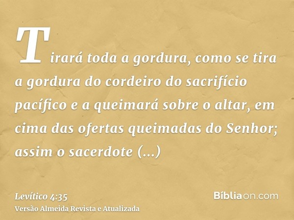 Tirará toda a gordura, como se tira a gordura do cordeiro do sacrifício pacífico e a queimará sobre o altar, em cima das ofertas queimadas do Senhor; assim o sa