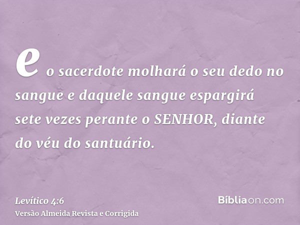 e o sacerdote molhará o seu dedo no sangue e daquele sangue espargirá sete vezes perante o SENHOR, diante do véu do santuário.