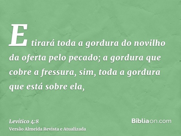 E tirará toda a gordura do novilho da oferta pelo pecado; a gordura que cobre a fressura, sim, toda a gordura que está sobre ela,