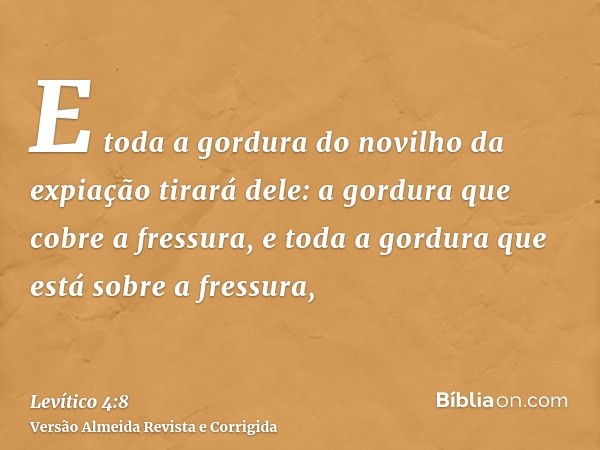 E toda a gordura do novilho da expiação tirará dele: a gordura que cobre a fressura, e toda a gordura que está sobre a fressura,