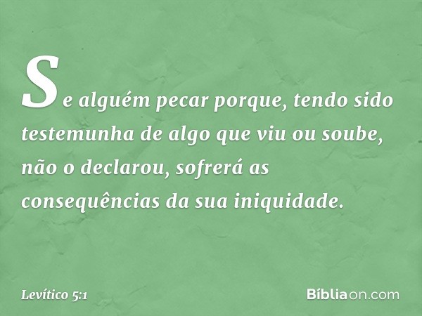 "Se alguém pecar porque, tendo sido testemunha de algo que viu ou soube, não o declarou, sofrerá as consequências da sua ini­quidade. -- Levítico 5:1