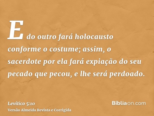 E do outro fará holocausto conforme o costume; assim, o sacerdote por ela fará expiação do seu pecado que pecou, e lhe será perdoado.