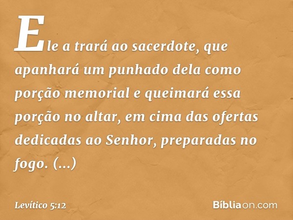 Ele a trará ao sacerdote, que apanhará um punhado dela como porção memorial e queimará essa porção no altar, em cima das ofertas dedicadas ao Senhor, preparadas