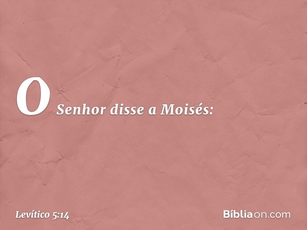 O Senhor disse a Moisés: -- Levítico 5:14