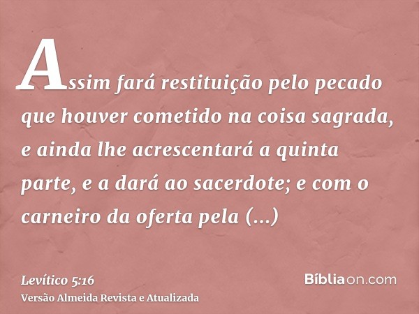 Assim fará restituição pelo pecado que houver cometido na coisa sagrada, e ainda lhe acrescentará a quinta parte, e a dará ao sacerdote; e com o carneiro da ofe