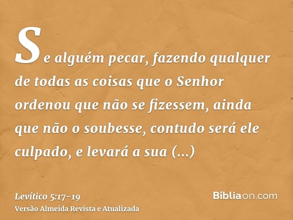 Se alguém pecar, fazendo qualquer de todas as coisas que o Senhor ordenou que não se fizessem, ainda que não o soubesse, contudo será ele culpado, e levará a su