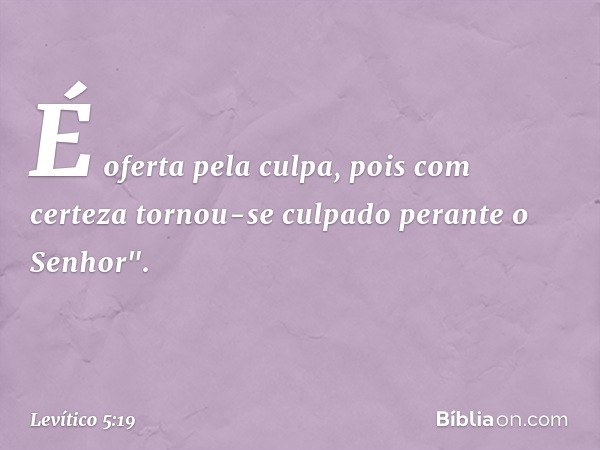 É oferta pela culpa, pois com certeza tornou-se culpado perante o Senhor". -- Levítico 5:19