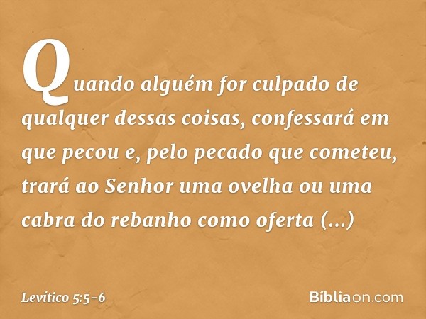 "Quando alguém for culpado de qual­quer dessas coisas, confessará em que pecou e, pelo pecado que cometeu, trará ao Senhor uma ovelha ou uma cabra do rebanho co