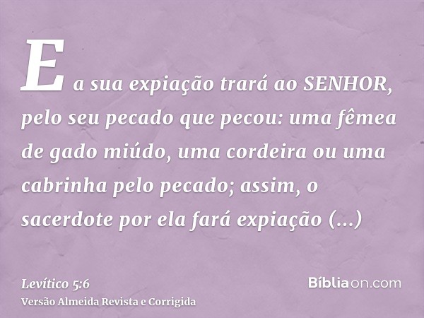 E a sua expiação trará ao SENHOR, pelo seu pecado que pecou: uma fêmea de gado miúdo, uma cordeira ou uma cabrinha pelo pecado; assim, o sacerdote por ela fará 