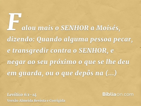 Falou mais o SENHOR a Moisés, dizendo:Quando alguma pessoa pecar, e transgredir contra o SENHOR, e negar ao seu próximo o que se lhe deu em guarda, ou o que dep