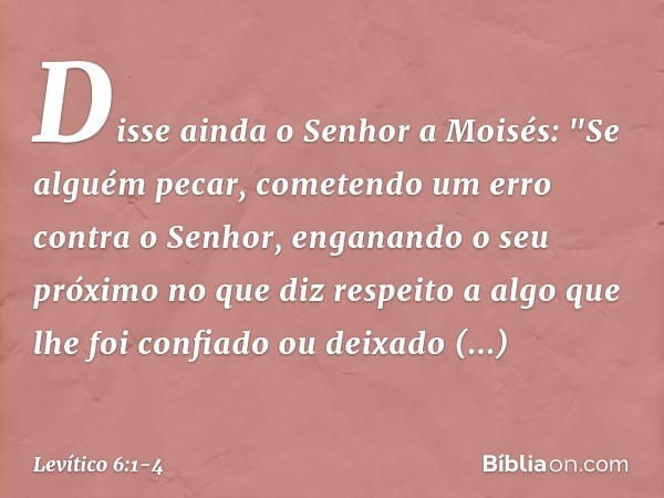 Disse ainda o Senhor a Moisés: "Se al­guém pecar, cometendo um erro contra o Senhor, enganando o seu próximo no que diz respeito a algo que lhe foi confiado ou 