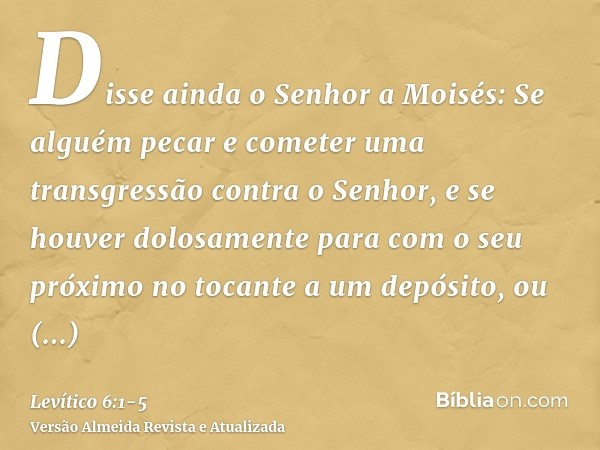 Disse ainda o Senhor a Moisés:Se alguém pecar e cometer uma transgressão contra o Senhor, e se houver dolosamente para com o seu próximo no tocante a um depósit
