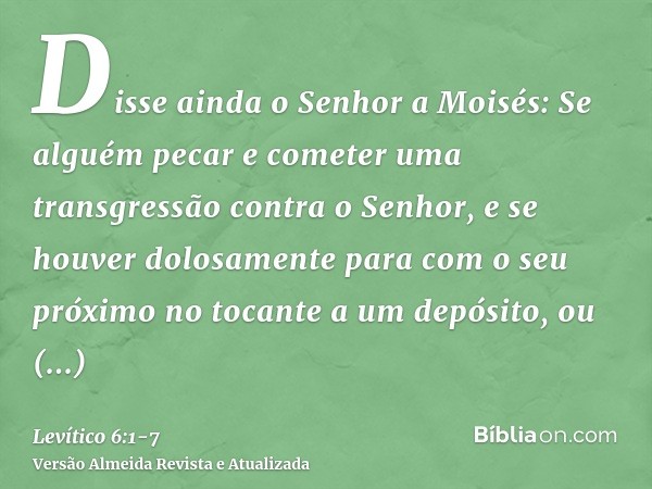 Disse ainda o Senhor a Moisés:Se alguém pecar e cometer uma transgressão contra o Senhor, e se houver dolosamente para com o seu próximo no tocante a um depósit