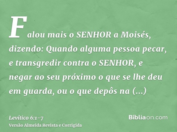 Falou mais o SENHOR a Moisés, dizendo:Quando alguma pessoa pecar, e transgredir contra o SENHOR, e negar ao seu próximo o que se lhe deu em guarda, ou o que dep