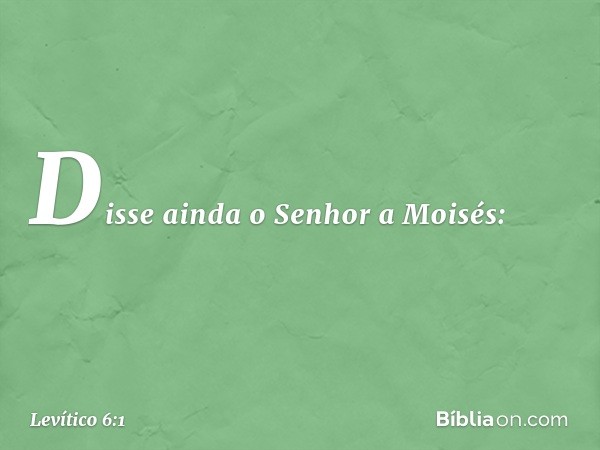 Disse ainda o Senhor a Moisés: -- Levítico 6:1