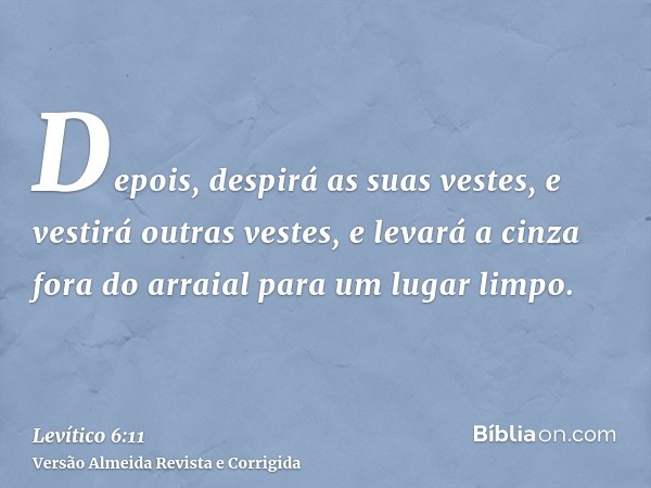 Depois, despirá as suas vestes, e vestirá outras vestes, e levará a cinza fora do arraial para um lugar limpo.