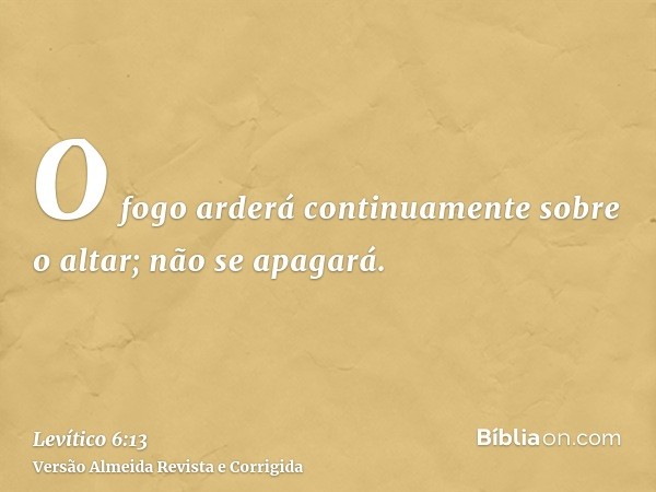 O fogo arderá continuamente sobre o altar; não se apagará.