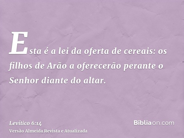 Esta é a lei da oferta de cereais: os filhos de Arão a oferecerão perante o Senhor diante do altar.