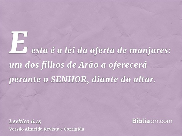 E esta é a lei da oferta de manjares: um dos filhos de Arão a oferecerá perante o SENHOR, diante do altar.