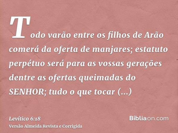 Todo varão entre os filhos de Arão comerá da oferta de manjares; estatuto perpétuo será para as vossas gerações dentre as ofertas queimadas do SENHOR; tudo o qu