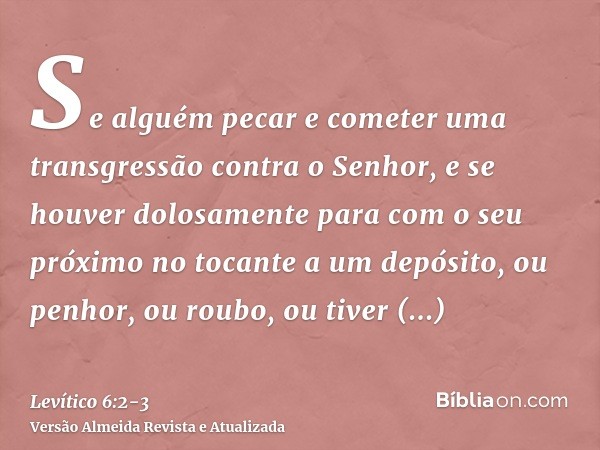 Se alguém pecar e cometer uma transgressão contra o Senhor, e se houver dolosamente para com o seu próximo no tocante a um depósito, ou penhor, ou roubo, ou tiv