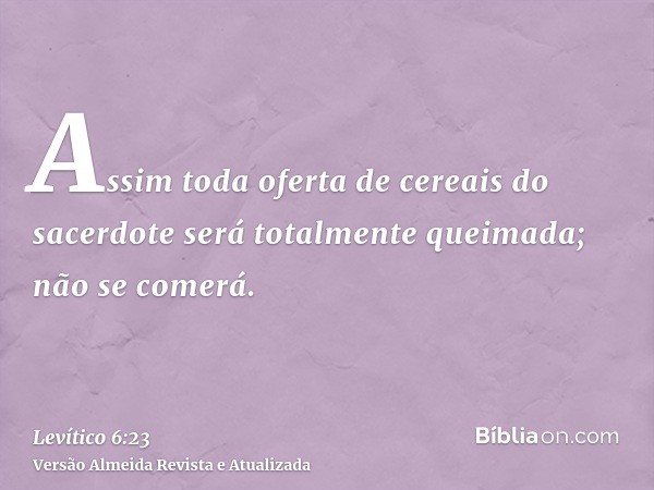 Assim toda oferta de cereais do sacerdote será totalmente queimada; não se comerá.