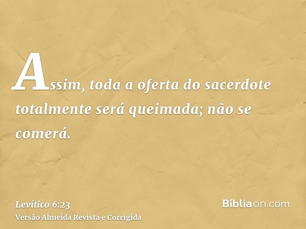 Assim, toda a oferta do sacerdote totalmente será queimada; não se comerá.