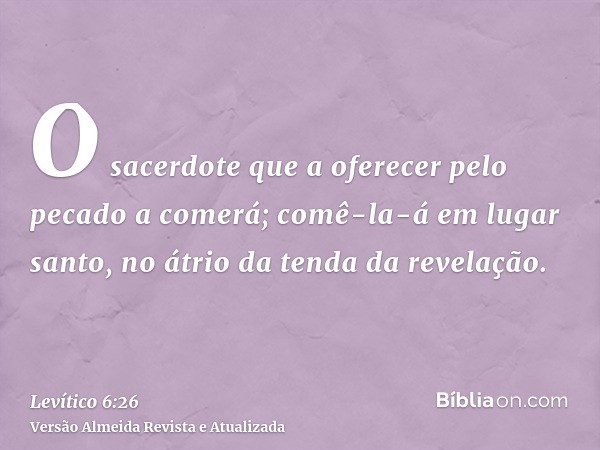 O sacerdote que a oferecer pelo pecado a comerá; comê-la-á em lugar santo, no átrio da tenda da revelação.