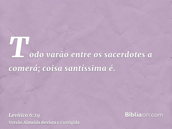 Todo varão entre os sacerdotes a comerá; coisa santíssima é.