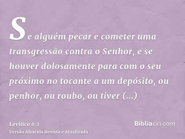 Se alguém pecar e cometer uma transgressão contra o Senhor, e se houver dolosamente para com o seu próximo no tocante a um depósito, ou penhor, ou roubo, ou tiv