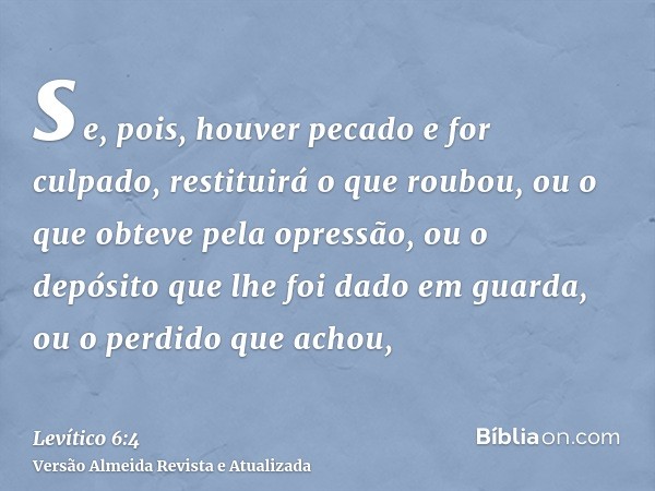 se, pois, houver pecado e for culpado, restituirá o que roubou, ou o que obteve pela opressão, ou o depósito que lhe foi dado em guarda, ou o perdido que achou,