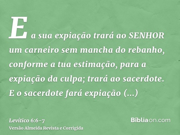 E a sua expiação trará ao SENHOR um carneiro sem mancha do rebanho, conforme a tua estimação, para a expiação da culpa; trará ao sacerdote.E o sacerdote fará ex