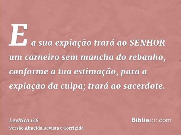 E a sua expiação trará ao SENHOR um carneiro sem mancha do rebanho, conforme a tua estimação, para a expiação da culpa; trará ao sacerdote.