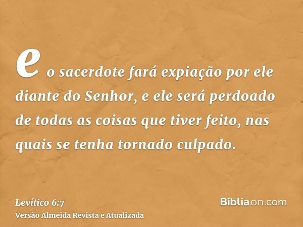 e o sacerdote fará expiação por ele diante do Senhor, e ele será perdoado de todas as coisas que tiver feito, nas quais se tenha tornado culpado.