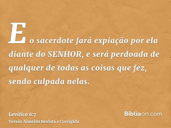 E o sacerdote fará expiação por ela diante do SENHOR, e será perdoada de qualquer de todas as coisas que fez, sendo culpada nelas.