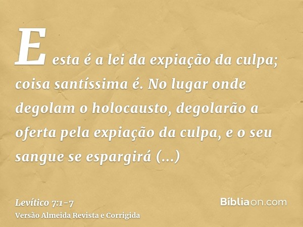 E esta é a lei da expiação da culpa; coisa santíssima é.No lugar onde degolam o holocausto, degolarão a oferta pela expiação da culpa, e o seu sangue se espargi