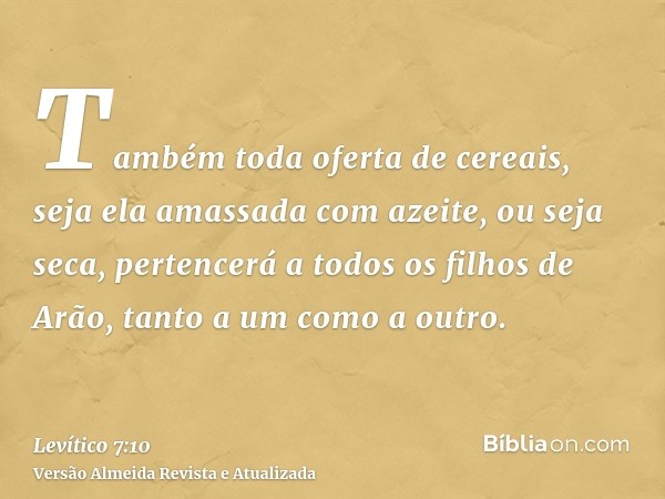 Também toda oferta de cereais, seja ela amassada com azeite, ou seja seca, pertencerá a todos os filhos de Arão, tanto a um como a outro.