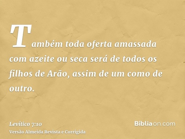 Também toda oferta amassada com azeite ou seca será de todos os filhos de Arão, assim de um como de outro.