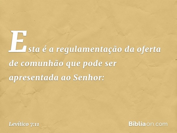 "Esta é a regulamentação da oferta de comunhão que pode ser apresentada ao Senhor: -- Levítico 7:11