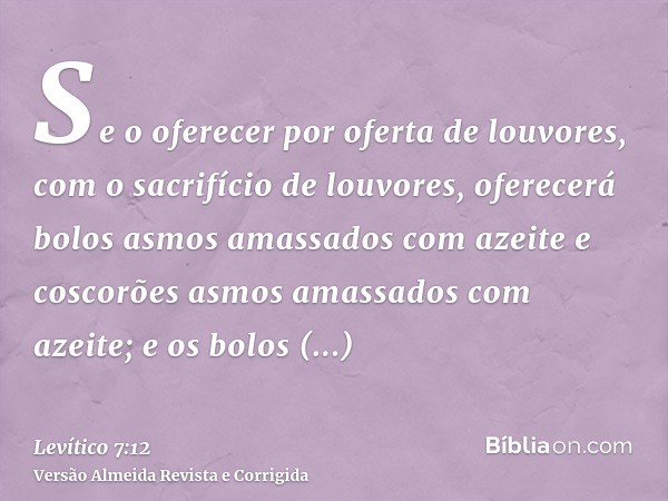 Se o oferecer por oferta de louvores, com o sacrifício de louvores, oferecerá bolos asmos amassados com azeite e coscorões asmos amassados com azeite; e os bolo