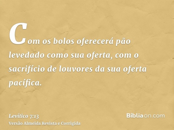Com os bolos oferecerá pão levedado como sua oferta, com o sacrifício de louvores da sua oferta pacífica.