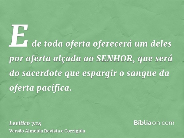 E de toda oferta oferecerá um deles por oferta alçada ao SENHOR, que será do sacerdote que espargir o sangue da oferta pacífica.