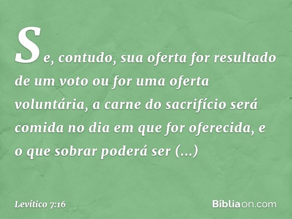 "Se, contudo, sua oferta for resultado de um voto ou for uma oferta voluntária, a car­ne do sacrifício será comida no dia em que for oferecida, e o que sobrar p