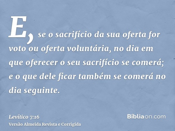 E, se o sacrifício da sua oferta for voto ou oferta voluntária, no dia em que oferecer o seu sacrifício se comerá; e o que dele ficar também se comerá no dia se