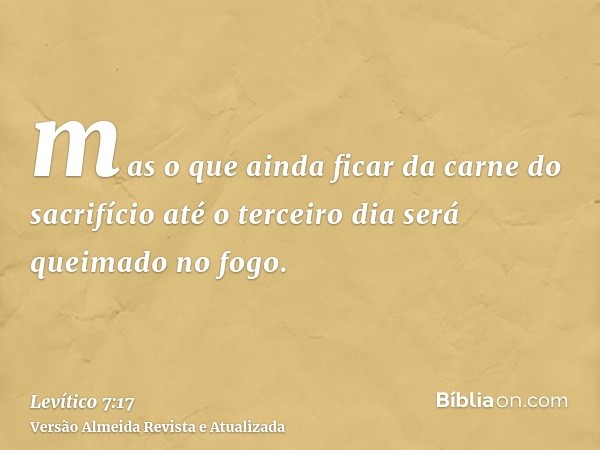 mas o que ainda ficar da carne do sacrifício até o terceiro dia será queimado no fogo.