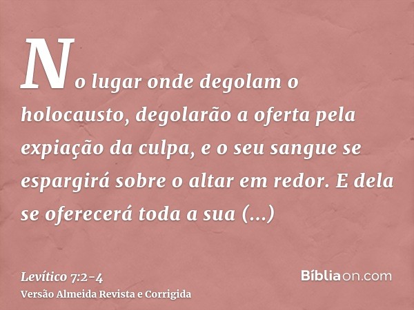 No lugar onde degolam o holocausto, degolarão a oferta pela expiação da culpa, e o seu sangue se espargirá sobre o altar em redor.E dela se oferecerá toda a sua